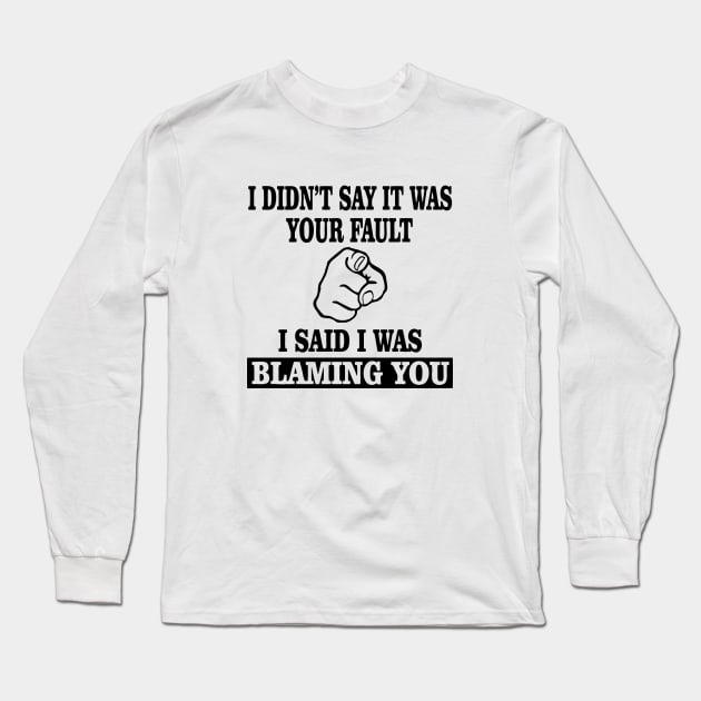 I Didn't Say It Was Your Fault I Said I Was Blaming You Long Sleeve T-Shirt by aografz